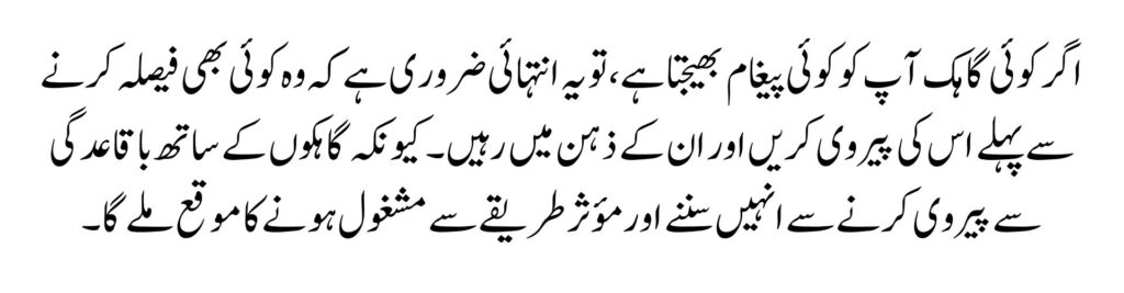 اگر کوئی گاہک آپ کو کوئی پیغام بھیجتا ہے، تو یہ انتہائی ضروری ہے کہ وہ کوئی بھی فیصلہ کرنے سے پہلے اس کی پیروی کریں اور ان کے ذہن میں رہیں۔ کیونکہ گاہکوں کے ساتھ باقاعدگی سے پیروی کرنے سے انہیں سننے اور مؤثر طریقے سے مشغول ہونے کا موقع ملے گا۔